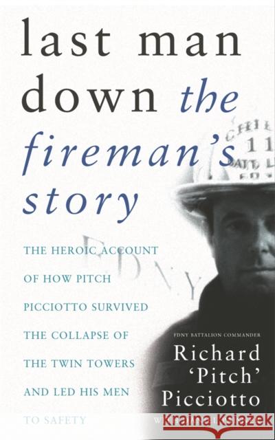 Last Man Down : The Fireman's Story: The Heroic Account of How Pitch Picciotto Survived the Collapse of the Twin Towers Richard Picciotto 9780752849416