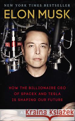 Elon Musk: How the Billionaire CEO of SpaceX and Tesla is Shaping our Future Vance Ashlee 9780753557525