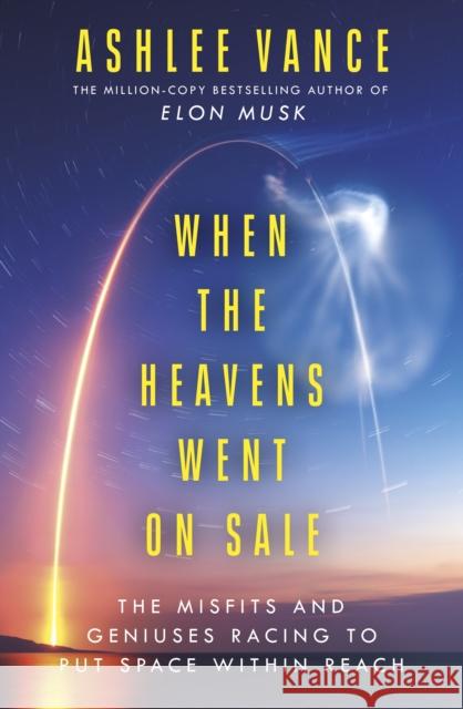 When The Heavens Went On Sale: The Misfits and Geniuses Racing to Put Space Within Reach Ashlee Vance 9780753557754