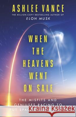 When The Heavens Went On Sale: The Misfits and Geniuses Racing to Put Space Within Reach Ashlee Vance 9780753557778