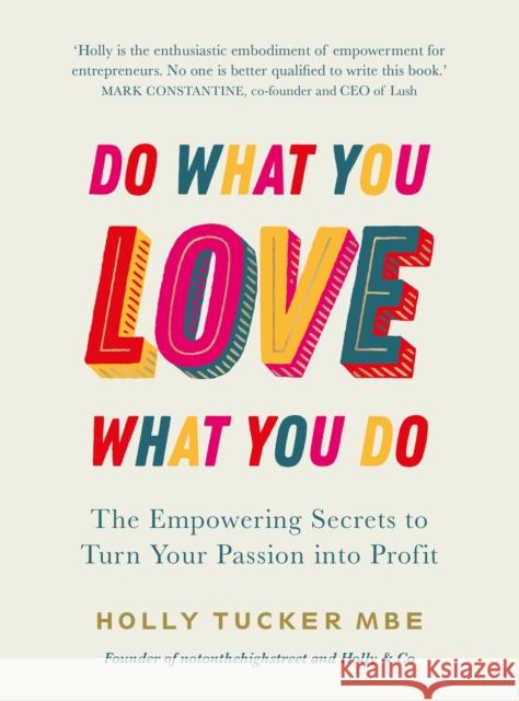 Do What You Love, Love What You Do: The Empowering Secrets to Turn Your Passion into Profit Holly Tucker 9780753558027