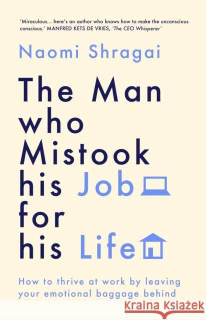 The Man Who Mistook His Job for His Life: How to Thrive at Work by Leaving Your Emotional Baggage Behind Naomi Shragai 9780753558317 Ebury Publishing