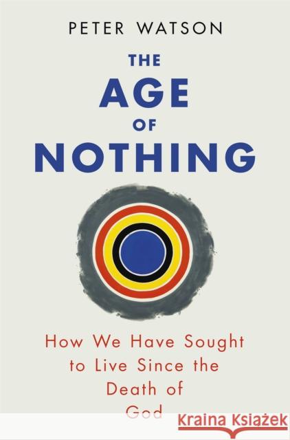 The Age of Nothing: How We Have Sought To Live Since The Death of God Peter Watson 9780753828106 PHOENIX HOUSE