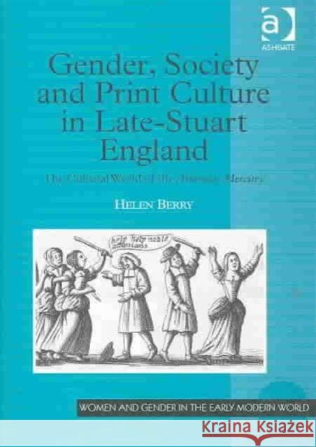 Gender, Society and Print Culture in Late-Stuart England: The Cultural World of the Athenian Mercury Berry, Helen 9780754604969