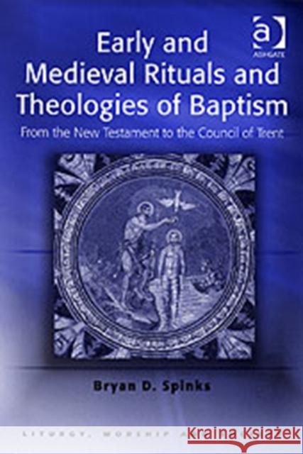 Early and Medieval Rituals and Theologies of Baptism: From the New Testament to the Council of Trent Spinks, Bryan D. 9780754614289