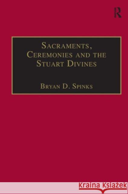Sacraments, Ceremonies and the Stuart Divines: Sacramental Theology and Liturgy in England and Scotland 1603-1662 Spinks, Bryan D. 9780754614753
