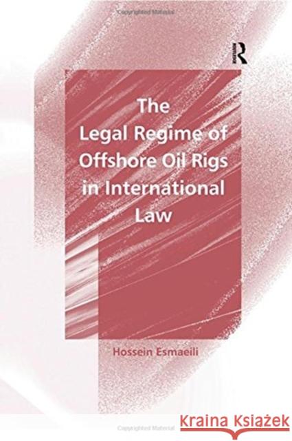 The Legal Regime of Offshore Oil Rigs in International Law Hossein Esmaeili 9780754621935