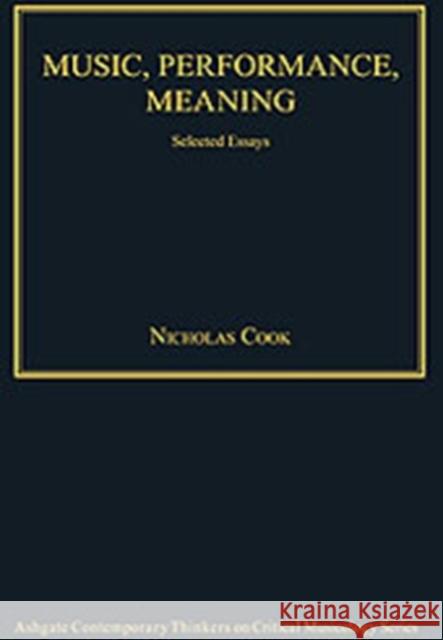 Music, Performance, Meaning: Selected Essays Cook, Nicholas 9780754627180 ASHGATE PUBLISHING GROUP