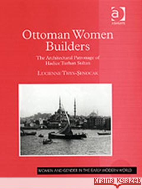 Ottoman Women Builders: The Architectural Patronage of Hadice Turhan Sultan Thys-Senocak, Lucienne 9780754633105