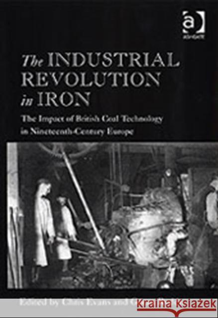 The Industrial Revolution in Iron: The Impact of British Coal Technology in Nineteenth-Century Europe Evans, Chris 9780754633907