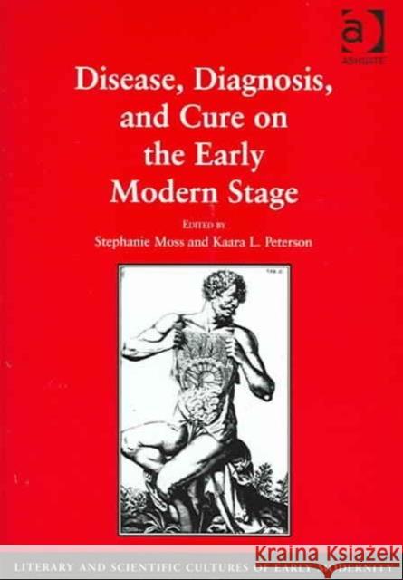 Disease, Diagnosis, and Cure on the Early Modern Stage Kaara Peterson 9780754637912 0