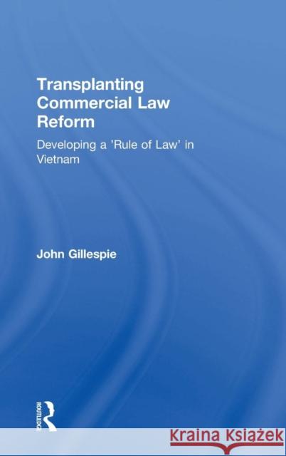 Transplanting Commercial Law Reform: Developing a 'Rule of Law' in Vietnam Gillespie, John 9780754647041