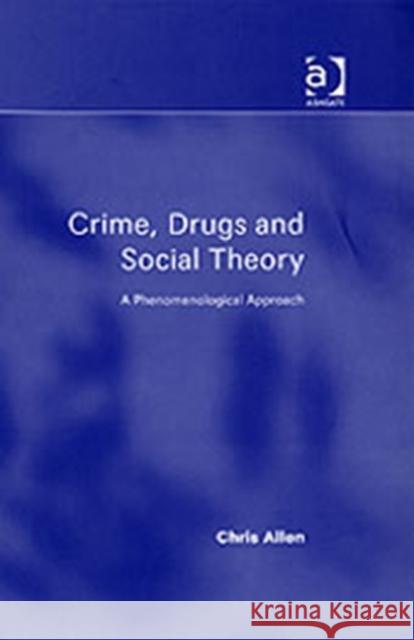 Crime, Drugs and Social Theory: A Phenomenological Approach Allen, Chris 9780754647423 Ashgate Publishing Limited