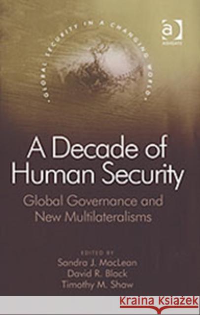 A Decade of Human Security : Global Governance and New Multilateralisms Sandra J. MacLean David R. Black Timothy M. Shaw 9780754647737