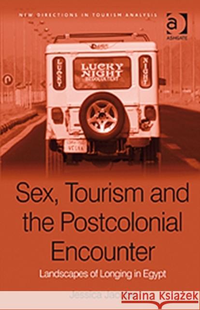 Sex, Tourism and the Postcolonial Encounter: Landscapes of Longing in Egypt Jacobs, Jessica 9780754647881 New Directions in Tourism Analysis