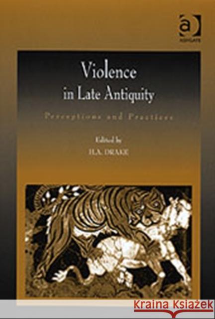 Violence in Late Antiquity: Perceptions and Practices Drake, H. a. 9780754654988 Ashgate Publishing Limited