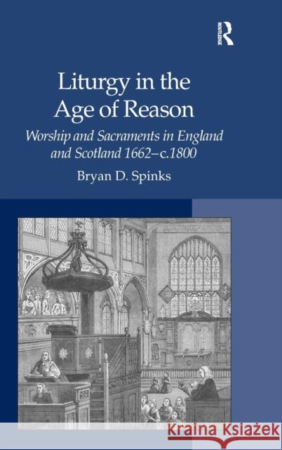 Liturgy in the Age of Reason: Worship and Sacraments in England and Scotland 1662-C.1800 Spinks, Bryan D. 9780754660897