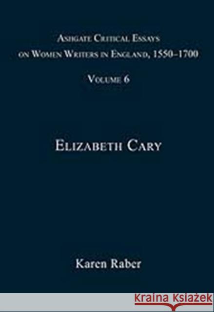 Ashgate Critical Essays on Women Writers in England, 1550-1700: Volume 6: Elizabeth Cary Raber, Karen 9780754661009 Ashgate Publishing Limited