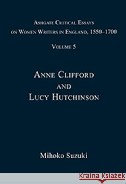 Ashgate Critical Essays on Women Writers in England, 1550-1700: Volume 5: Anne Clifford and Lucy Hutchinson Suzuki, Mihoko 9780754661108 Ashgate Publishing Limited