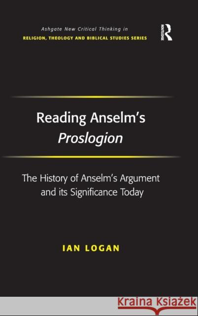Reading Anselm's Proslogion: The History of Anselm's Argument and its Significance Today Logan, Ian 9780754661238