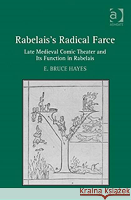 Rabelais's Radical Farce: Late Medieval Comic Theater and Its Function in Rabelais Hayes, E. Bruce 9780754665182 Ashgate Publishing Limited