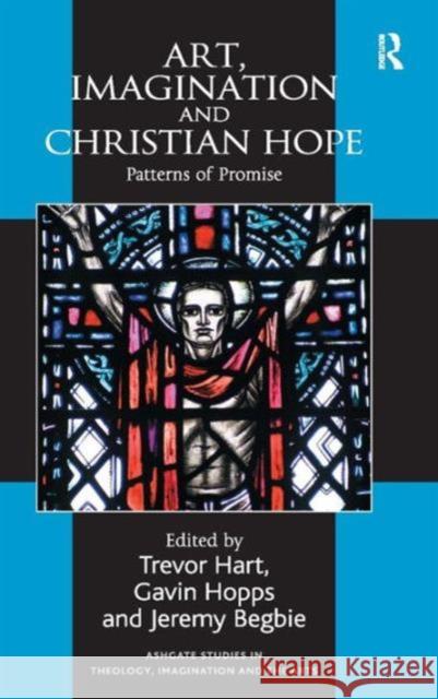 Art, Imagination and Christian Hope: Patterns of Promise Hart, Trevor 9780754666769 Ashgate Publishing Limited