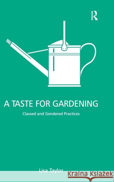 A Taste for Gardening: Classed and Gendered Practices Taylor, Lisa 9780754672210
