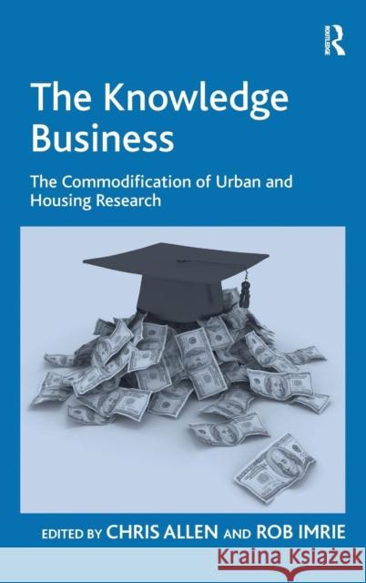 The Knowledge Business: The Commodification of Urban and Housing Research Allen, Chris 9780754676904 Ashgate Publishing Limited
