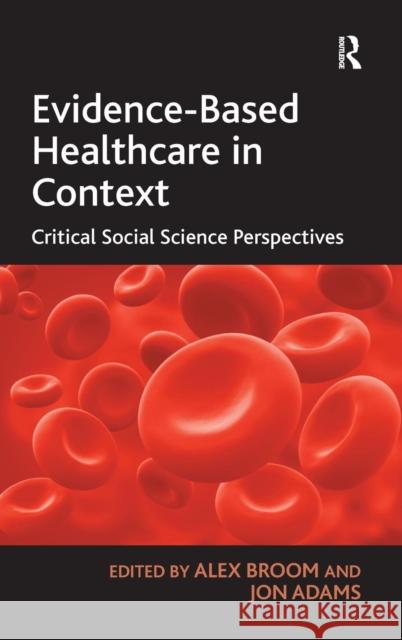 Evidence-Based Healthcare in Context: Critical Social Science Perspectives Broom, Alex 9780754679813