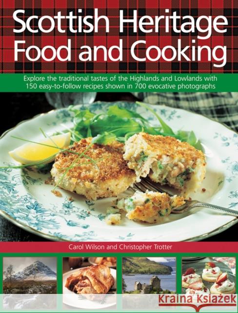 Scottish Heritage Food and Cooking: Explore the Traditional Tastes of the Highlands and Lowlands with 150 Easy-to-Follow Recipes Shown in 700 Evocative Photographs Carol Wilson, Christopher Trotter 9780754831495