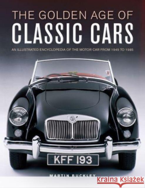 Classic Cars, The Golden Age of: An illustrated encyclopedia of the motor car from 1945 to 1985 Martin Buckley 9780754835684 Lorenz Books