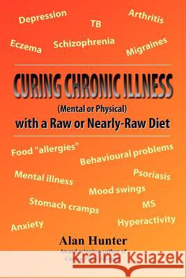 Curing Chronic Illness (Mental or Physical) with a Raw or Near-Raw Diet Alan Hunter 9780755214389 New Generation Publishing