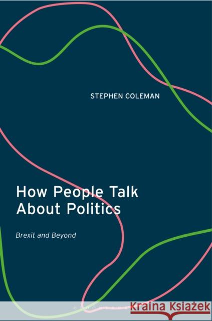 How People Talk about Politics: Brexit and Beyond Stephen Coleman 9780755618798 I. B. Tauris & Company