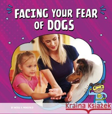 Facing Your Fear of Dogs Nicole A. Mansfield 9780756574055 Pebble Books