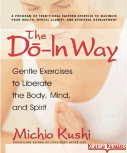 The Do-In Way: Gentle Exercises to Liberate the Body, Mind, and Spirit Kushi, Michio 9780757002687