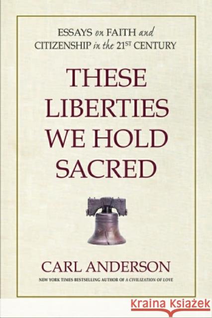 These Liberties We Hold Sacred: Essays on Faith and Citizenship in the 21st Century Anderson, Carl 9780757005046