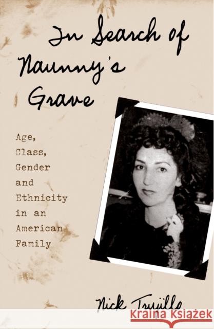 In Search of Naunny's Grave: Age, Class, Gender and Ethnicity in an American Family Trujillo, Nick 9780759105003 Altamira Press