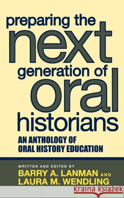 Preparing the Next Generation of Oral Historians: An Anthology of Oral History Education Lanman, Barry A. 9780759108523 Altamira Press
