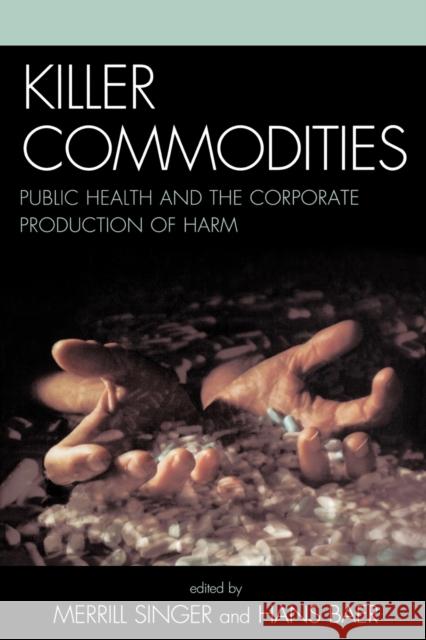 Killer Commodities: Public Health and the Corporate Production of Harm Singer, Merrill 9780759109797