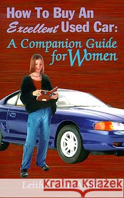 How to Buy an Excellent Used Car: A Companion Guide for Women MacArthur, Leith C. 9780759604810 Authorhouse