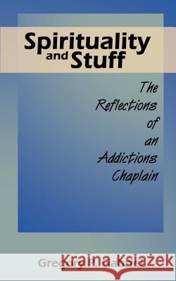 Spirituality and Stuff: The Reflections of an Addictions Chaplain Gabriel, Gregory P. 9780759628076 Authorhouse