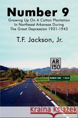 Number 9: Growing Up on a Cotton Plantation in Northeast Arkansas During the Great Depression 1931-1943 Jackson, T. F., Jr. 9780759637184 Authorhouse