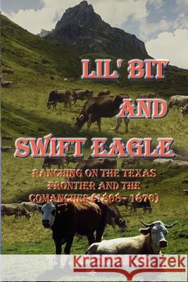 Lil' Bit and Swift Eagle: Ranching on the Texas Frontier and the Comanches (1868-1876) Jackson, T. F., Jr. 9780759641778 Authorhouse