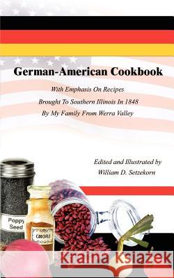 German-American Cookbook: With Emphasis On Recipes Brought To Southern Illinois In 1848 By My Family From Werra Valley Setzekorn, William D. 9780759668768 Authorhouse