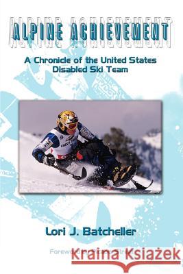 Alpine Achievement: A Chronicle of the United States Disabled Ski Team Batcheller, Lori J. 9780759684546 Authorhouse