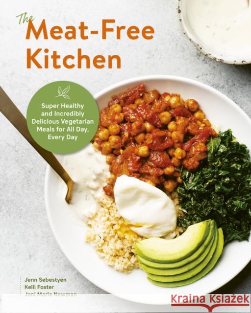 The Meat-Free Kitchen: Super Healthy and Incredibly Delicious Vegetarian Meals for All Day, Every Day Jenn Sebestyen Kelli Foster Joni Marie Newman 9780760370988