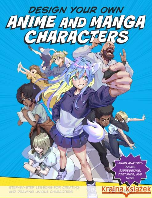 Design Your Own Anime and Manga Characters: Step-by-Step Lessons for Creating and Drawing Unique Characters - Learn Anatomy, Poses, Expressions, Costumes, and More TB Choi 9780760371374