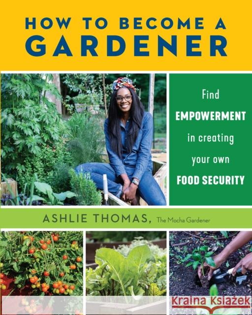 How to Become a Gardener: Find Empowerment in Creating Your Own Food Security Thomas, Ashlie 9780760374245 QUARTO PUBLISHING GROUP