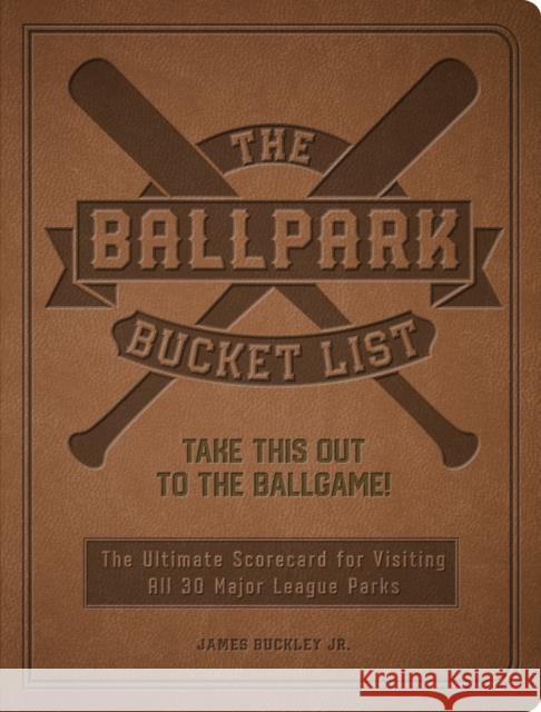 The Ballpark Bucket List: Take THIS Out to the Ballgame! - The Ultimate Scorecard for Visiting All 30 Major League Parks James, Jr. Buckley 9780760380567