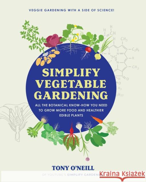 Simplify Vegetable Gardening: All the botanical know-how you need to grow more food and healthier edible plants - Veggie Gardening with a Side of Science! Tony O'Neill 9780760384978 Cool Springs Press